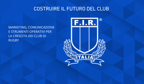 COSTRUIRE IL FUTURO DEL CLUB MARKETING COMUNICAZIONE E STRUMENTI OPERATIVI PER LA CRESCITA DEI CLUB DI RUGBY